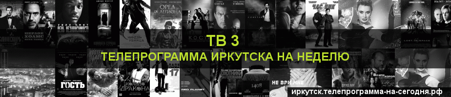 Телепрограмма на неделю канала ТВ 3, Иркутск