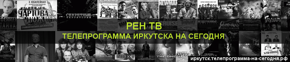 Телепрограмма на сегодня канала РЕН ТВ, Иркутск