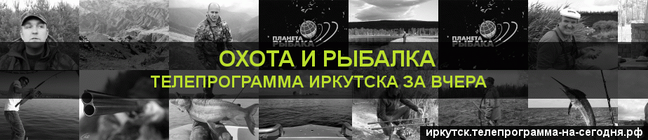 Телепрограмма за вчера канала Охота и Рыбалка, Иркутск