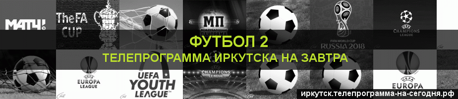Телепрограмма на завтра канала Футбол 2, Иркутск