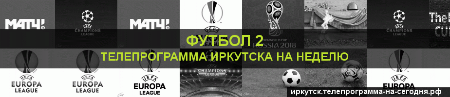 Телепрограмма на неделю канала Футбол 2, Иркутск