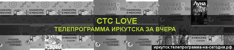 Телепрограмма за вчера канала СТС Love, Иркутск