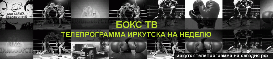 Телепрограмма на неделю канала Бокс ТВ, Иркутск