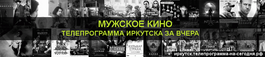 Телепрограмма за вчера канала Мужское Кино, Иркутск