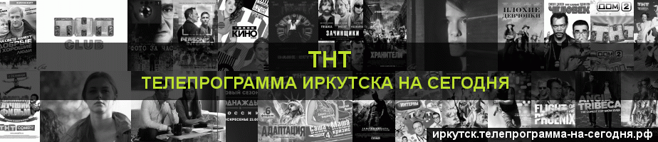 Телепрограмма на сегодня канала ТНТ, Иркутск