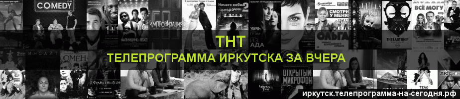Телепрограмма за вчера канала ТНТ, Иркутск