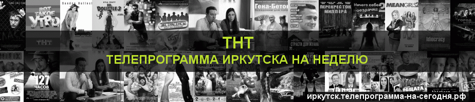 Телепрограмма на неделю канала ТНТ, Иркутск