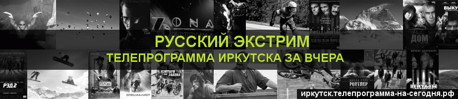 Телепрограмма за вчера канала Русский Экстрим, Иркутск