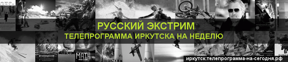 Телепрограмма на неделю канала Русский Экстрим, Иркутск