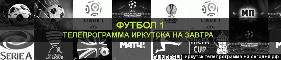 Телепрограмма на завтра канала Футбол 1, Иркутск
