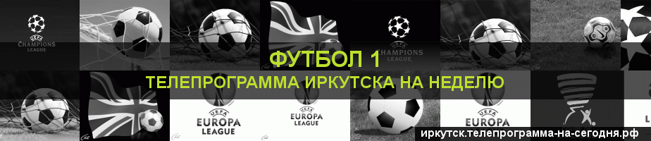 Телепрограмма на неделю канала Футбол 1, Иркутск