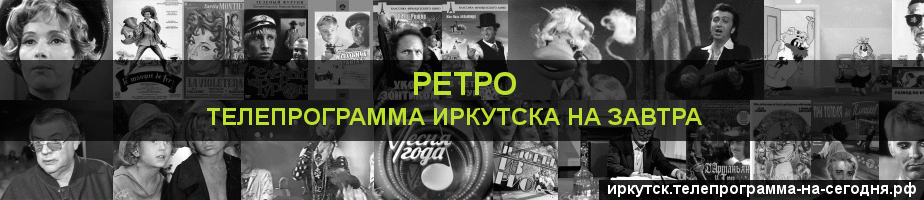 Телепрограмма на завтра канала Ретро, Иркутск