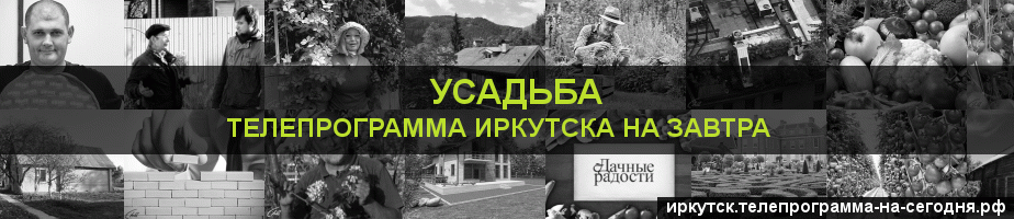 Телепрограмма на завтра канала Усадьба, Иркутск