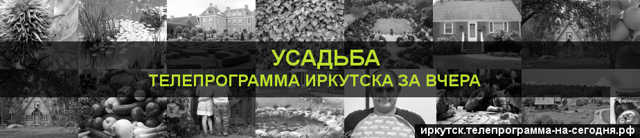 Телепрограмма за вчера канала Усадьба, Иркутск
