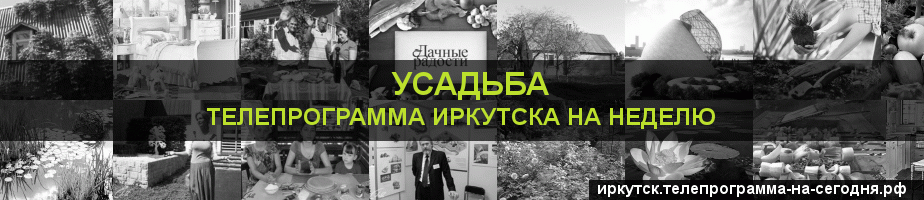 Телепрограмма на неделю канала Усадьба, Иркутск