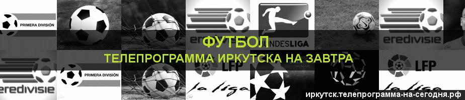 Телепрограмма на завтра канала Футбол, Иркутск